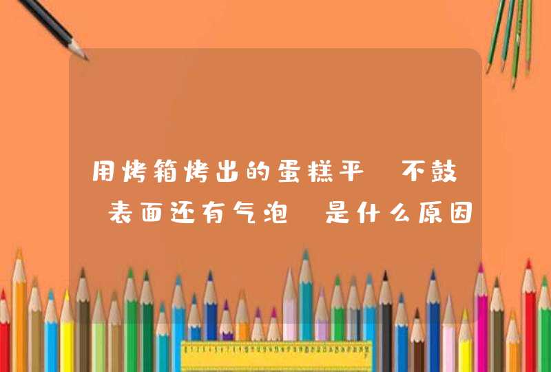 用烤箱烤出的蛋糕平 不鼓 表面还有气泡 是什么原因,第1张