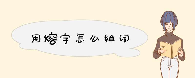 用熔字怎么组词,第1张 用熔字怎么组词,第1张