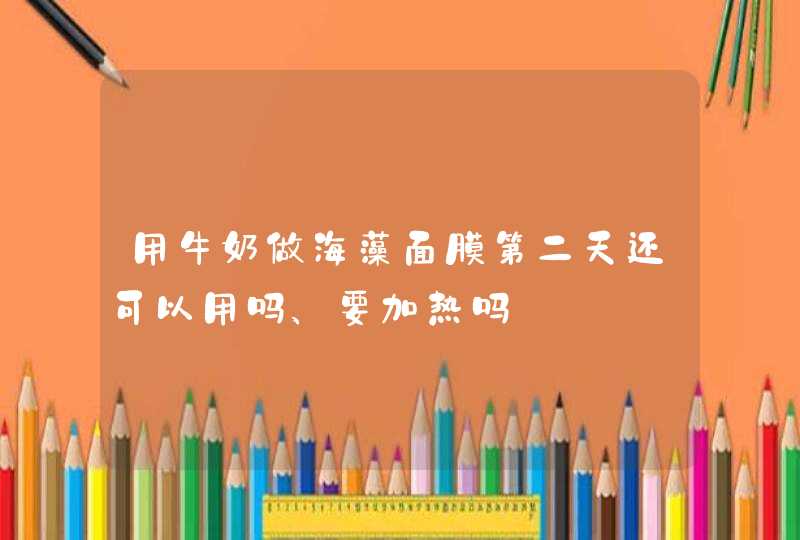 用牛奶做海藻面膜第二天还可以用吗、要加热吗,第1张