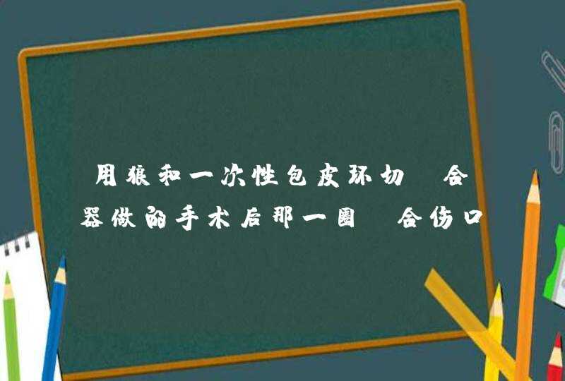 用狼和一次性包皮环切缝合器做的手术后那一圈缝合伤口的钉子一共有多少颗？多少天会掉？我6天怎么连个钉,第1张