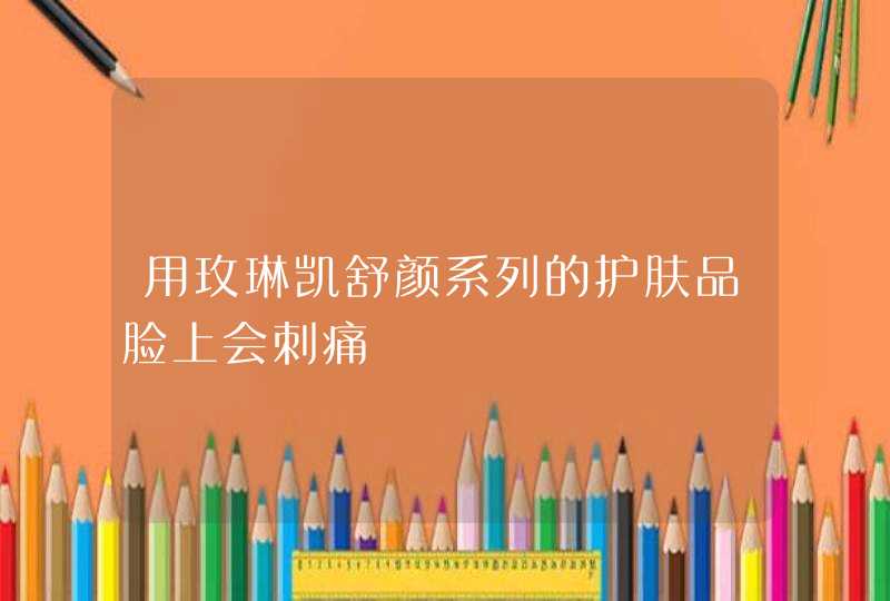 用玫琳凯舒颜系列的护肤品脸上会刺痛,第1张