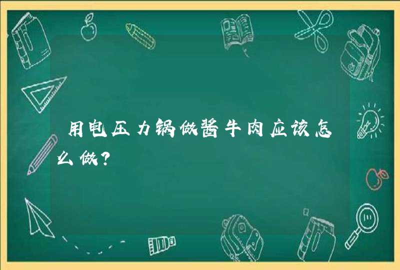 用电压力锅做酱牛肉应该怎么做？,第1张