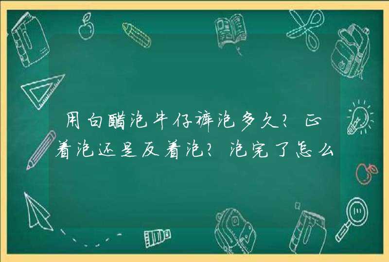 用白醋泡牛仔裤泡多久？正着泡还是反着泡？泡完了怎么洗？用什么洗？,第1张