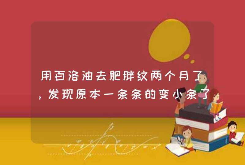 用百洛油去肥胖纹两个月了，发现原本一条条的变小条了，貌似更多了，,第1张