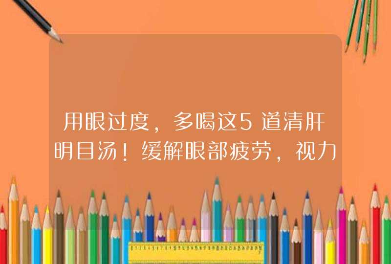 用眼过度，多喝这5道清肝明目汤！缓解眼部疲劳，视力越来越好,第1张