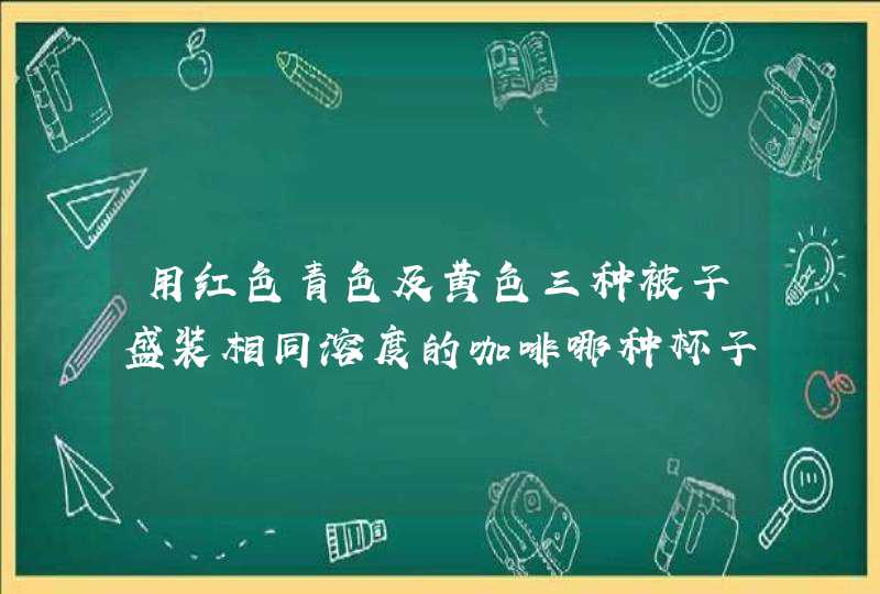 用红色青色及黄色三种被子盛装相同溶度的咖啡哪种杯子会让人感觉味道最浓,第1张