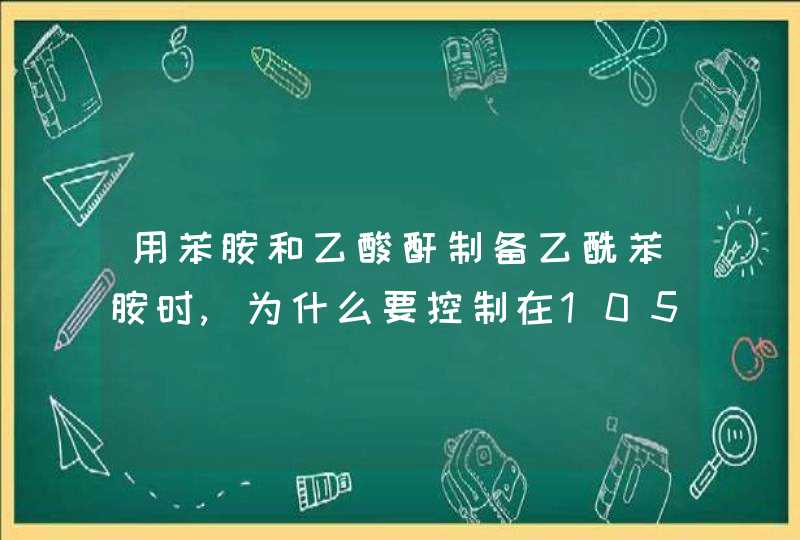 用苯胺和乙酸酐制备乙酰苯胺时,为什么要控制在105摄氏度?,第1张