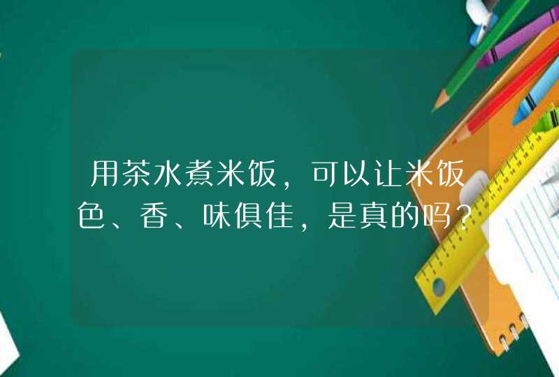 用茶水煮米饭，可以让米饭色、香、味俱佳，是真的吗？,第1张