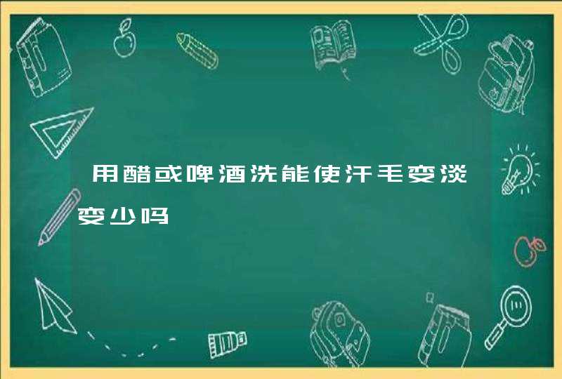 用醋或啤酒洗能使汗毛变淡变少吗,第1张