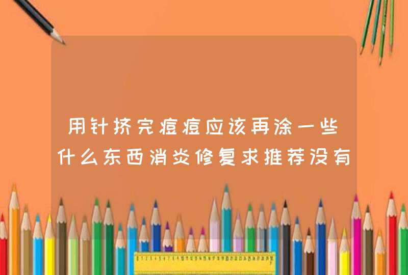 用针挤完痘痘应该再涂一些什么东西消炎修复求推荐没有激素的！！！,第1张