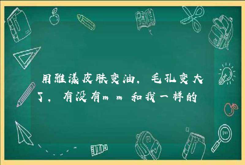 用雅漾皮肤变油，毛孔变大了，有没有mm和我一样的,第1张