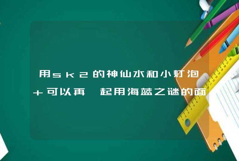 用sk2的神仙水和小灯泡 可以再一起用海蓝之谜的面霜吗,第1张