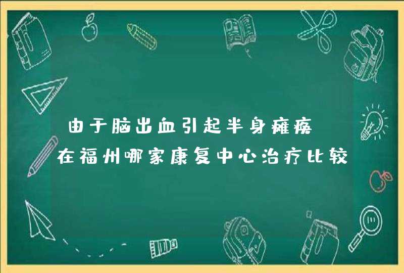 由于脑出血引起半身瘫痪，在福州哪家康复中心治疗比较好,第1张