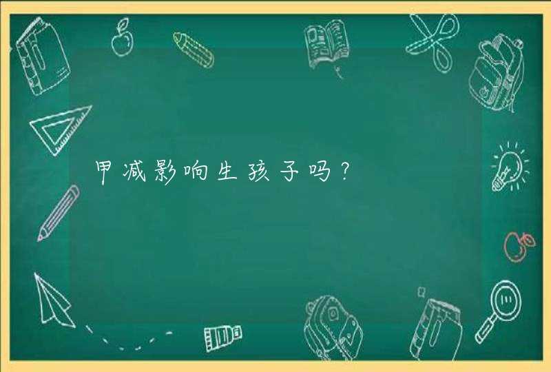 甲减影响生孩子吗？,第1张