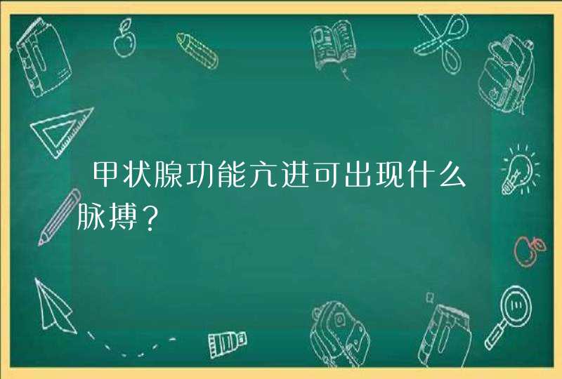 甲状腺功能亢进可出现什么脉搏？,第1张