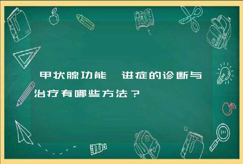 甲状腺功能亢进症的诊断与治疗有哪些方法？,第1张