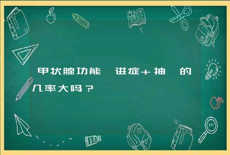 甲状腺功能亢进症 抽搐的几率大吗？,第1张