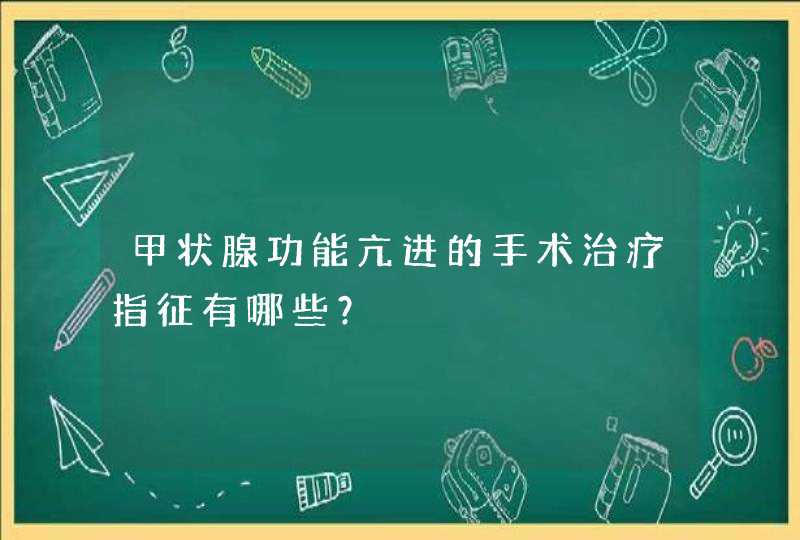 甲状腺功能亢进的手术治疗指征有哪些？,第1张