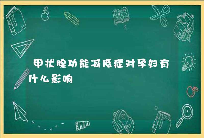 甲状腺功能减低症对孕妇有什么影响,第1张