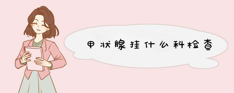 甲状腺挂什么科检查,第1张