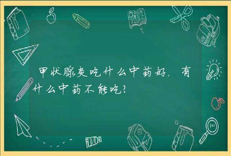 甲状腺炎吃什么中药好，有什么中药不能吃？,第1张