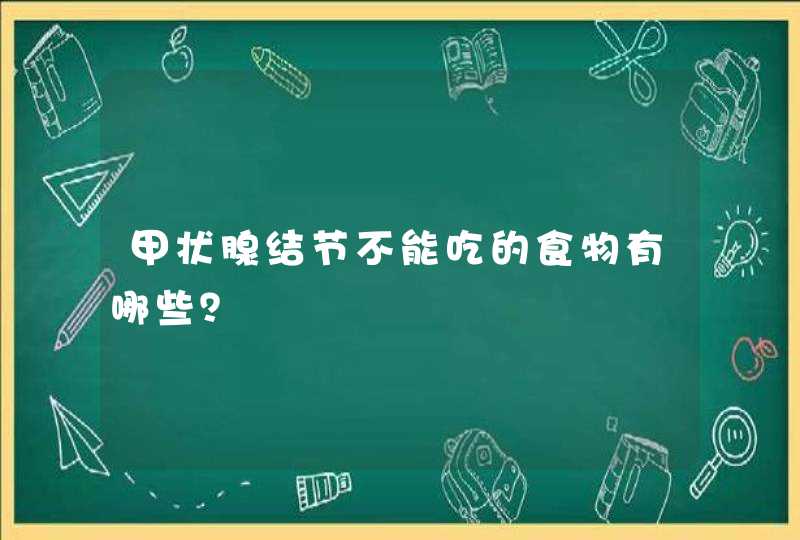 甲状腺结节不能吃的食物有哪些？,第1张