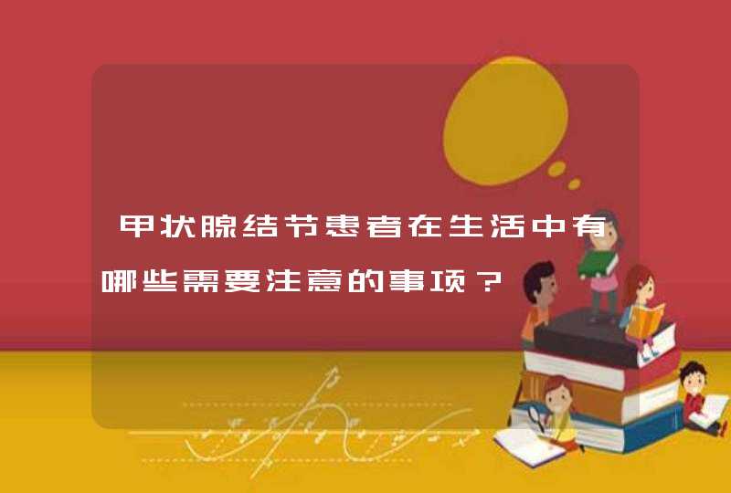 甲状腺结节患者在生活中有哪些需要注意的事项？,第1张