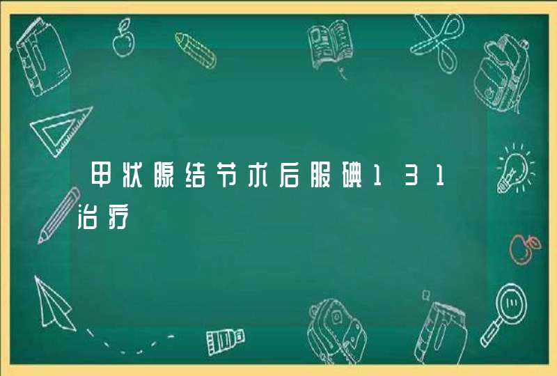 甲状腺结节术后服碘131治疗,第1张