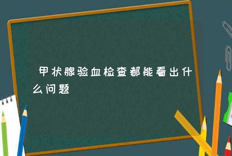 甲状腺验血检查都能看出什么问题,第1张