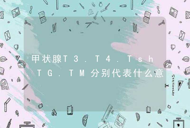 甲状腺T3.T4.Tsh.TG.TM分别代表什么意思,第1张