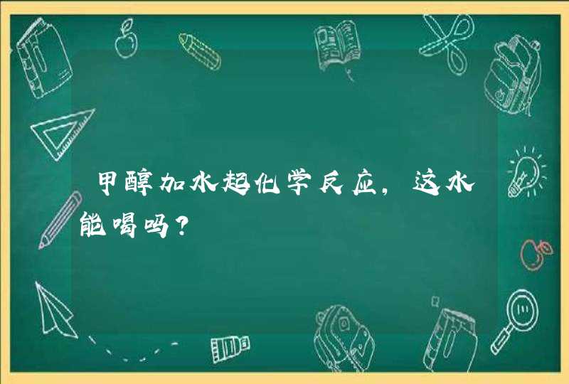 甲醇加水起化学反应,这水能喝吗?,第1张