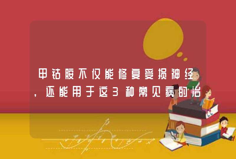 甲钴胺不仅能修复受损神经，还能用于这3种常见病的治疗，好用,第1张