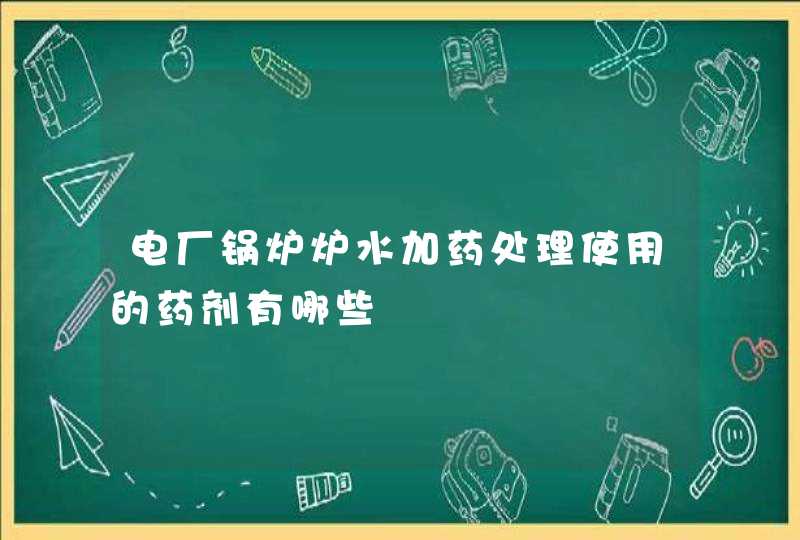 电厂锅炉炉水加药处理使用的药剂有哪些,第1张