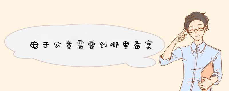 电子公章需要到哪里备案,第1张