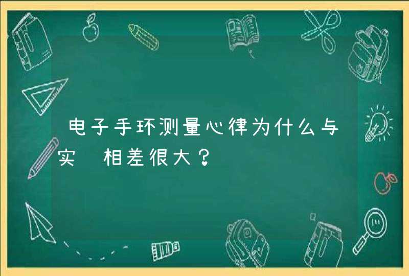 电子手环测量心律为什么与实际相差很大？,第1张