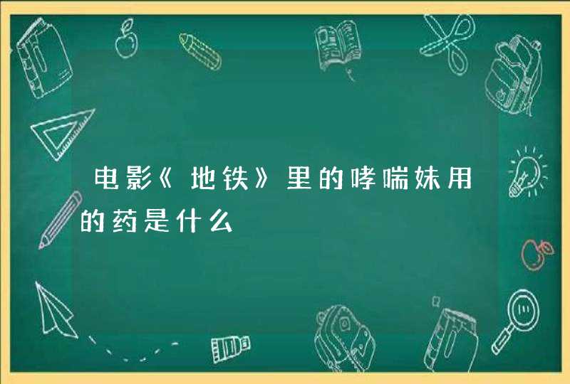 电影《地铁》里的哮喘妹用的药是什么,第1张