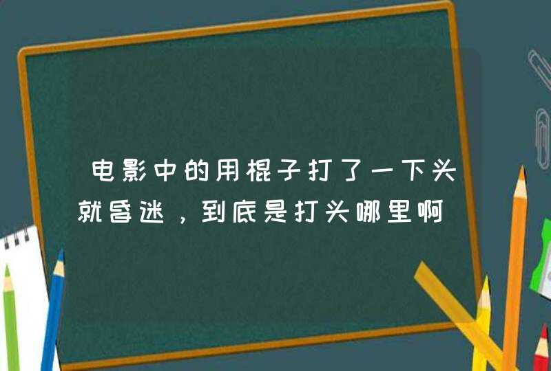 电影中的用棍子打了一下头就昏迷，到底是打头哪里啊,第1张