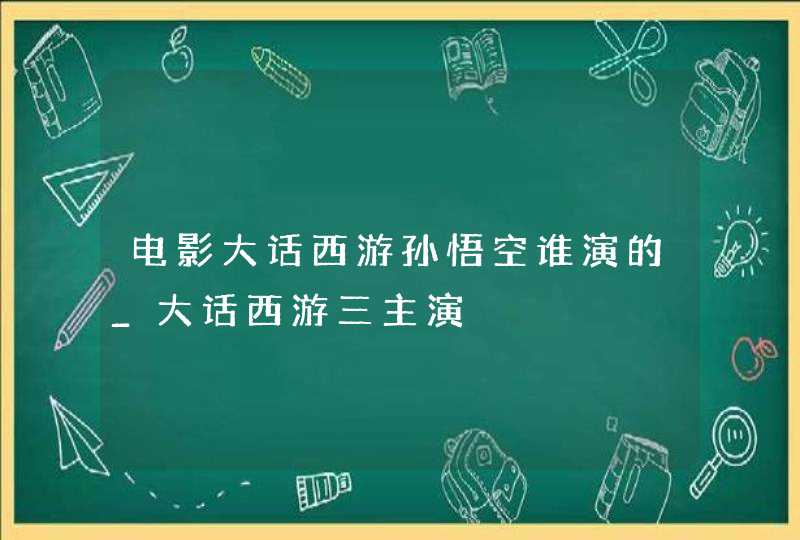 电影大话西游孙悟空谁演的_大话西游三主演,第1张