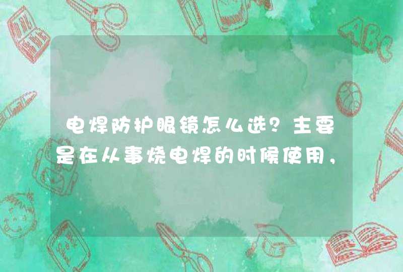 电焊防护眼镜怎么选？主要是在从事烧电焊的时候使用，价格大概是在多少一副？请详细回答，定多给分，谢谢,第1张