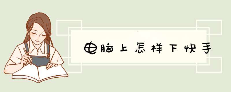 电脑上怎样下快手,第1张