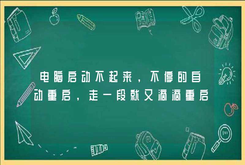 电脑启动不起来，不停的自动重启，走一段就又滴滴重启，就是启动不来。烦请高手指点，谢谢了！,第1张