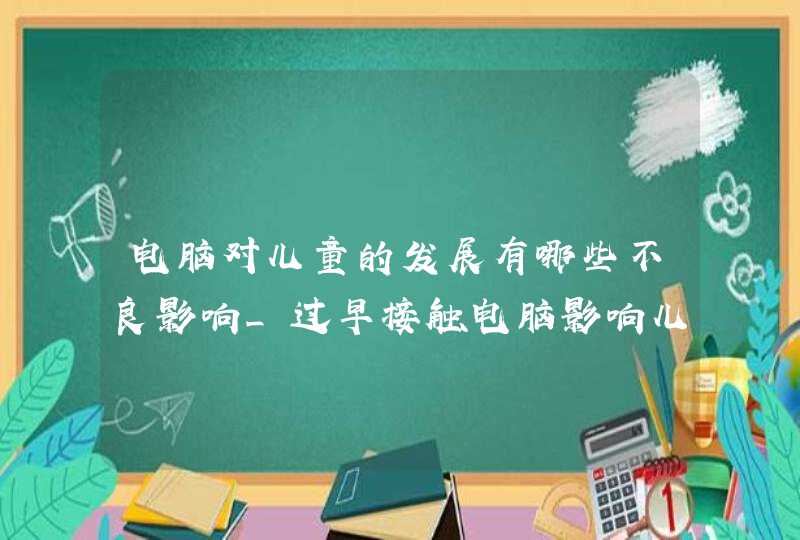 电脑对儿童的发展有哪些不良影响_过早接触电脑影响儿童身心发展,第1张