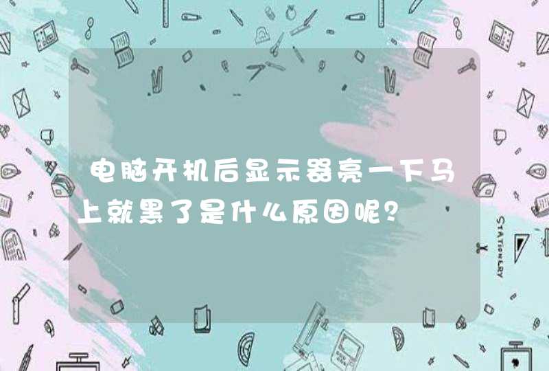 电脑开机后显示器亮一下马上就黑了是什么原因呢？,第1张