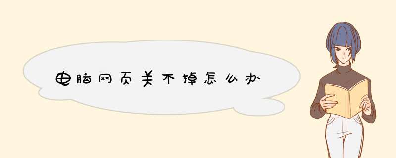 电脑网页关不掉怎么办,第1张