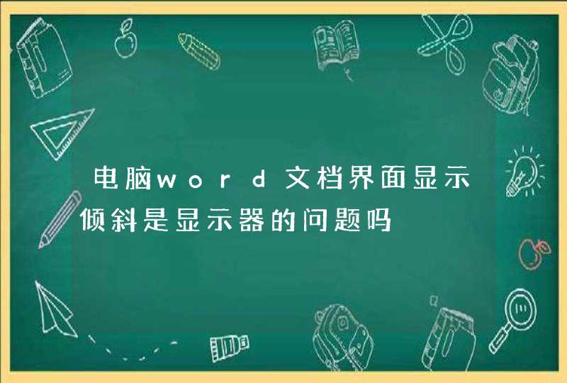 电脑word文档界面显示倾斜是显示器的问题吗,第1张