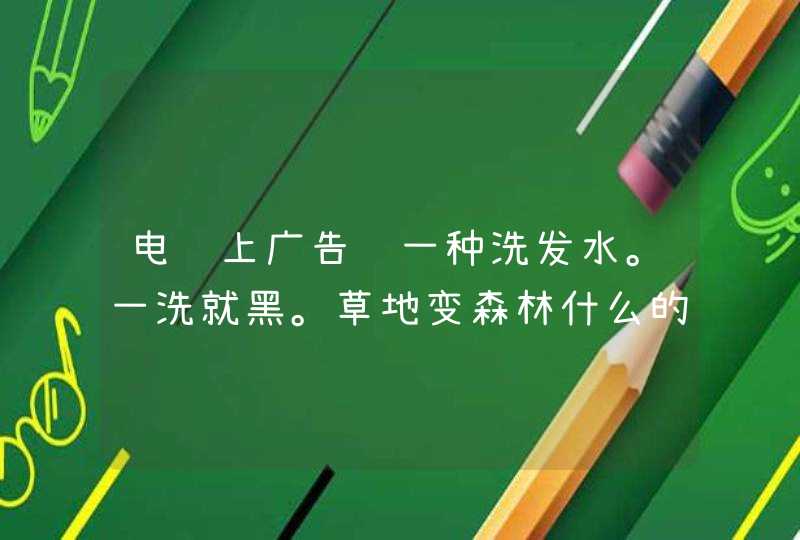 电视上广告过一种洗发水。一洗就黑。草地变森林什么的。叫什么,第1张