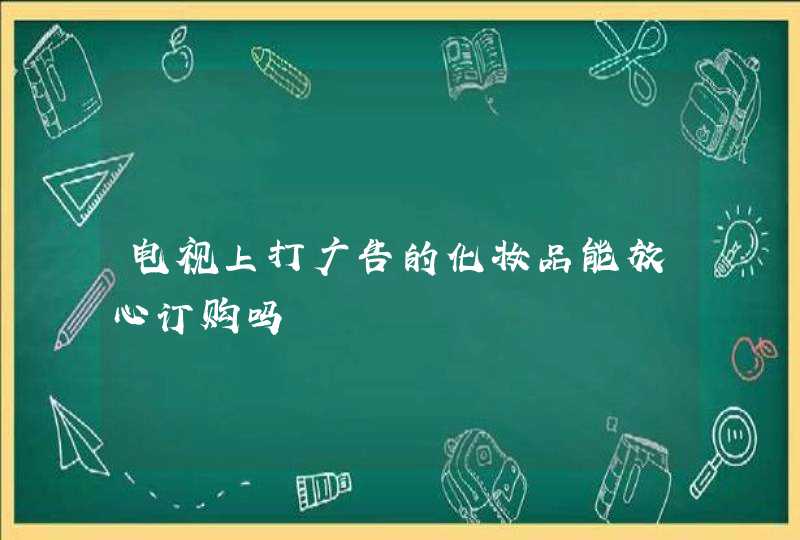 电视上打广告的化妆品能放心订购吗,第1张