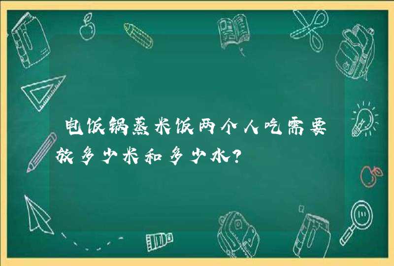 电饭锅蒸米饭两个人吃需要放多少米和多少水？,第1张