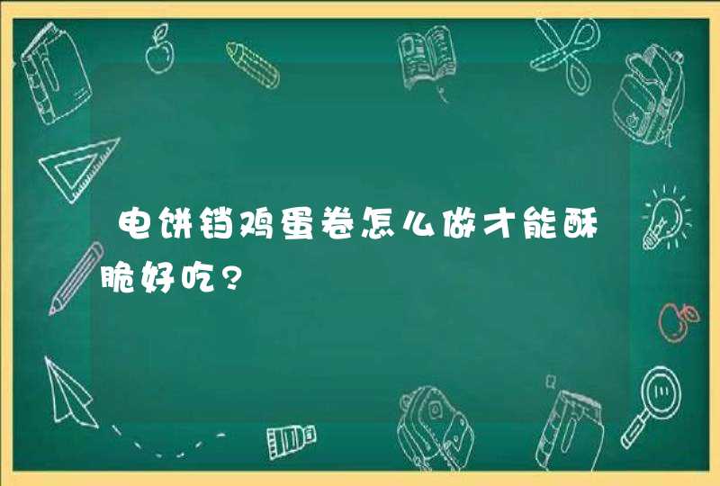 电饼铛鸡蛋卷怎么做才能酥脆好吃?,第1张