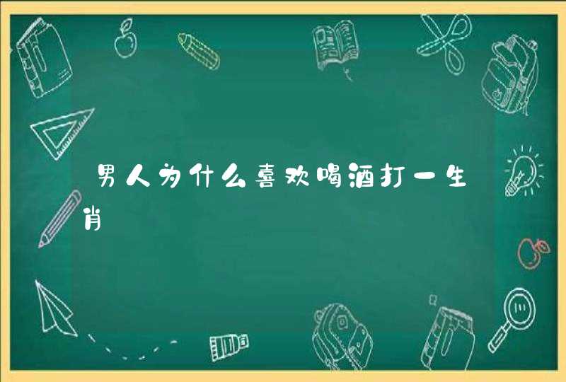 男人为什么喜欢喝酒打一生肖,第1张